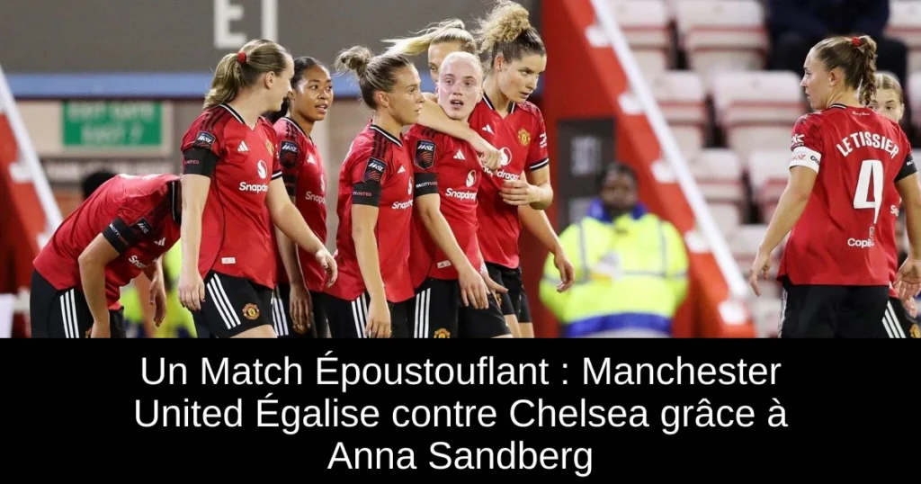 Un Match Époustouflant : Manchester United Égalise contre Chelsea grâce à Anna Sandberg