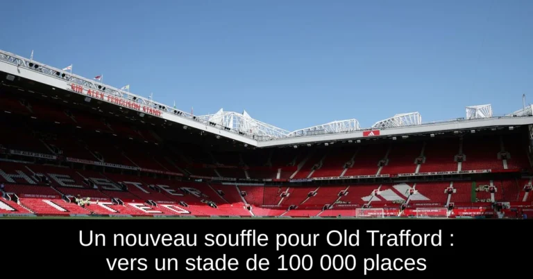 Un nouveau souffle pour Old Trafford : vers un stade de 100 000 places
