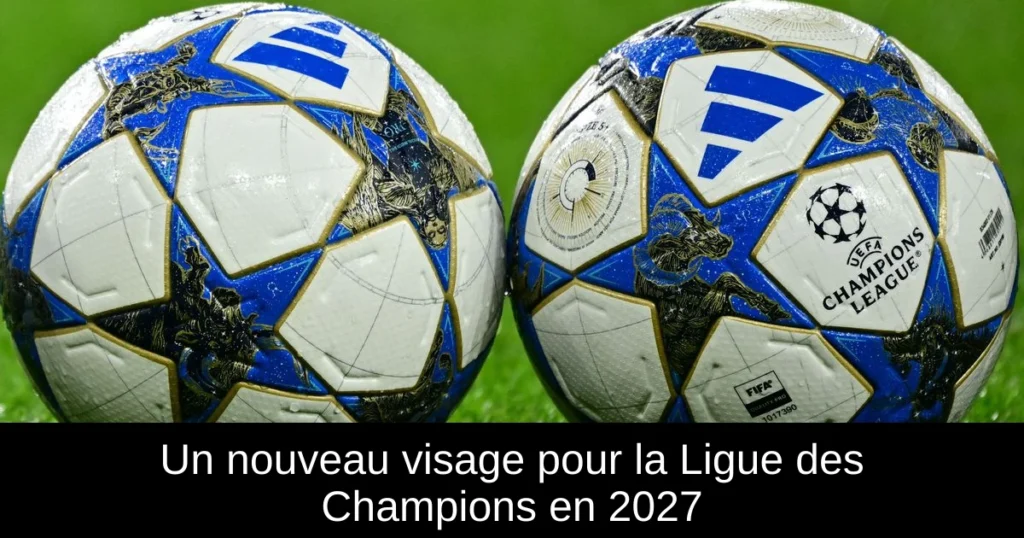 Un nouveau visage pour la Ligue des Champions en 2027