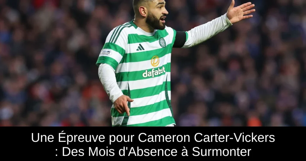 Une Épreuve pour Cameron Carter-Vickers : Des Mois d&rsquo;Absence à Surmonter