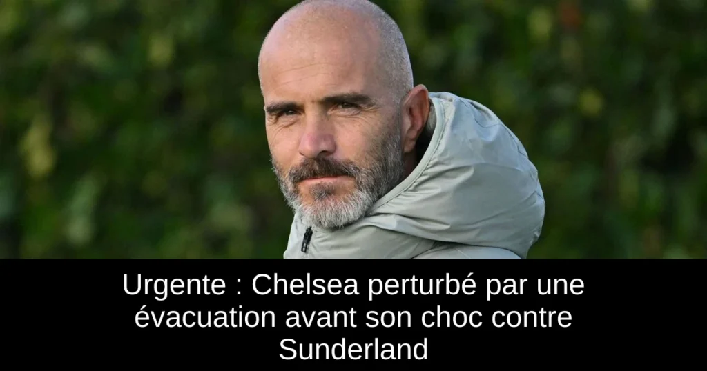 Urgente : Chelsea perturbé par une évacuation avant son choc contre Sunderland