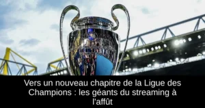 Vers un nouveau chapitre de la Ligue des Champions : les géants du streaming à l'affût