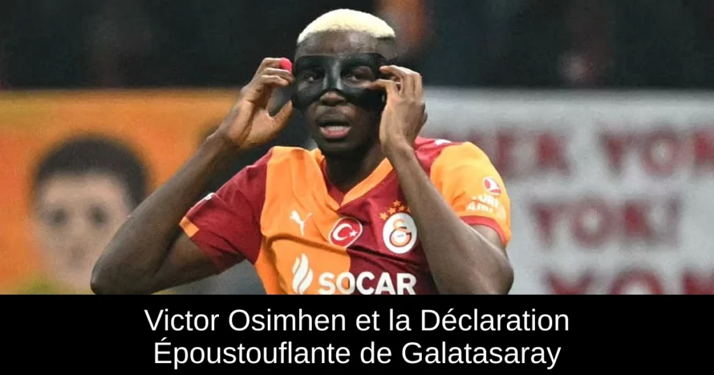 Victor Osimhen et la Déclaration Époustouflante de Galatasaray