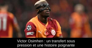 Victor Osimhen : un transfert sous pression et une histoire poignante