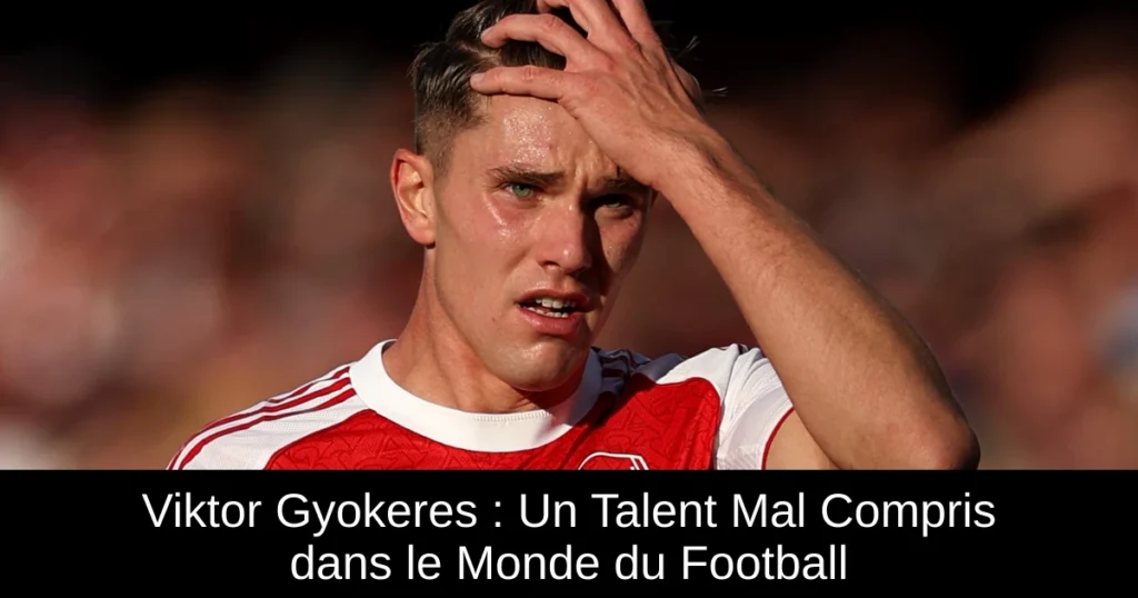 Viktor Gyokeres : Un Talent Mal Compris dans le Monde du Football