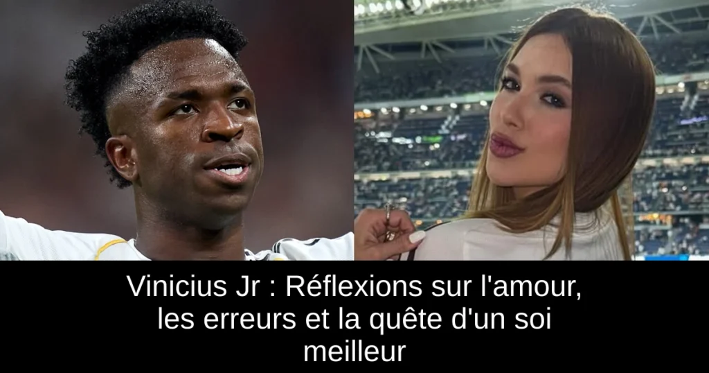 Vinicius Jr : Réflexions sur l'amour, les erreurs et la quête d'un soi meilleur