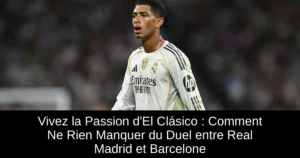 Vivez la Passion d'El Clásico : Comment Ne Rien Manquer du Duel entre Real Madrid et Barcelone