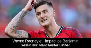 Wayne Rooney et l'impact de Benjamin Sesko sur Manchester United