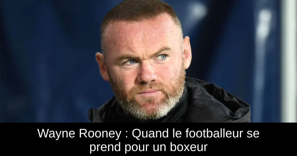Wayne Rooney : Quand le footballeur se prend pour un boxeur