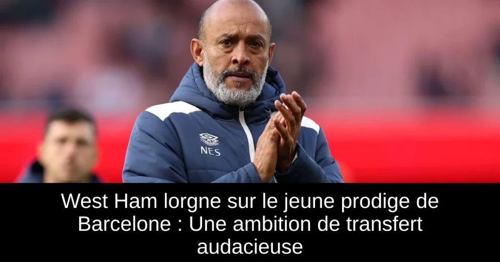 West Ham lorgne sur le jeune prodige de Barcelone : Une ambition de transfert audacieuse