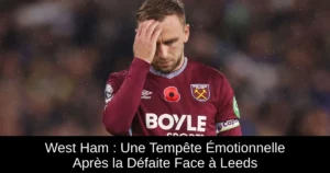 West Ham : Une Tempête Émotionnelle Après la Défaite Face à Leeds