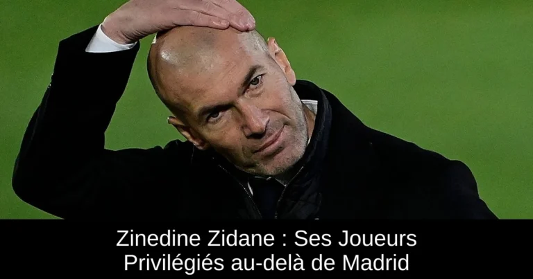 Zinedine Zidane : Ses Joueurs Privilégiés au-delà de Madrid