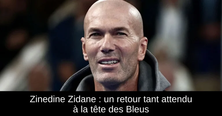 Zinedine Zidane : un retour tant attendu à la tête des Bleus