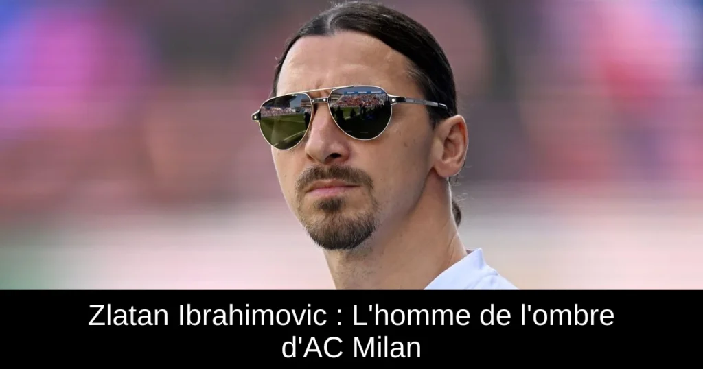 Zlatan Ibrahimovic : L'homme de l'ombre d'AC Milan