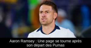Aaron Ramsey : Une page se tourne après son départ des Pumas