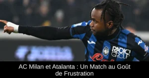 AC Milan et Atalanta : Un Match au Goût de Frustration