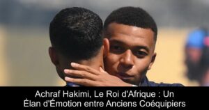 Achraf Hakimi, Le Roi d&rsquo;Afrique : Un Élan d&rsquo;Émotion entre Anciens Coéquipiers