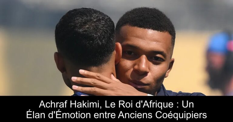 Achraf Hakimi, Le Roi d'Afrique : Un Élan d'Émotion entre Anciens Coéquipiers