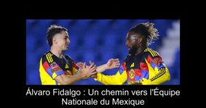 Álvaro Fidalgo : Un chemin vers l&rsquo;Équipe Nationale du Mexique