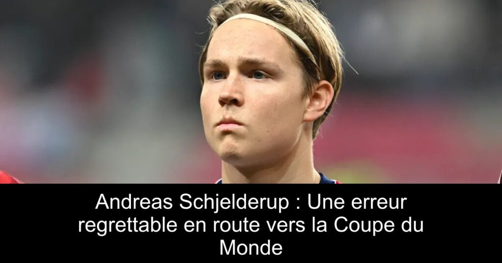 Andreas Schjelderup : Une erreur regrettable en route vers la Coupe du Monde