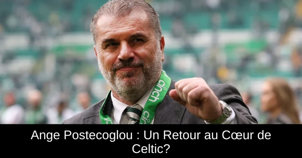 Ange Postecoglou : Un Retour au Cœur de Celtic?