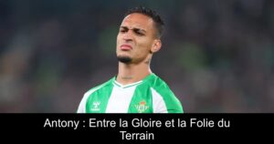 Antony : Entre la Gloire et la Folie du Terrain