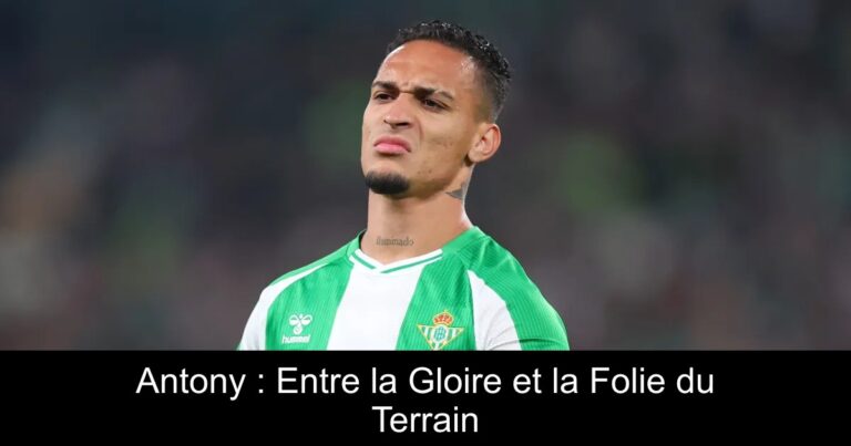 Antony : Entre la Gloire et la Folie du Terrain