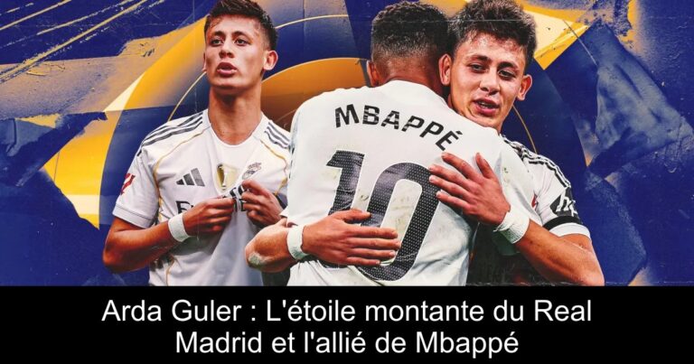 Arda Guler : L'étoile montante du Real Madrid et l'allié de Mbappé
