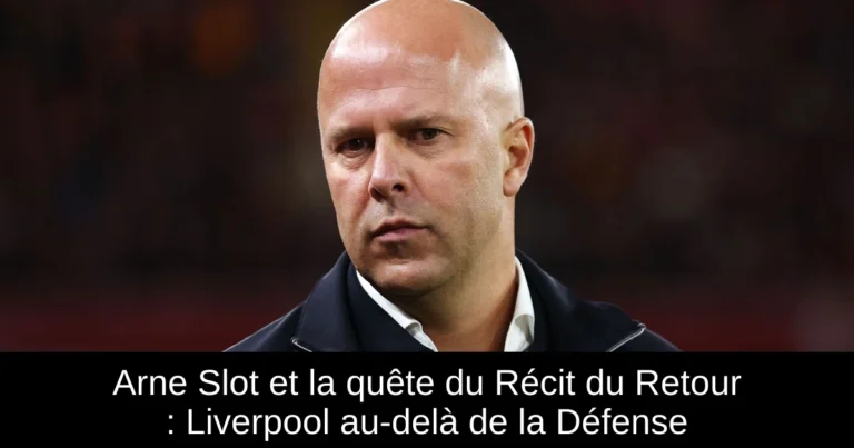 Arne Slot et la quête du Récit du Retour : Liverpool au-delà de la Défense