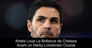 Arteta Loue La Brillance de Chelsea Avant un Derby Londonien Crucial