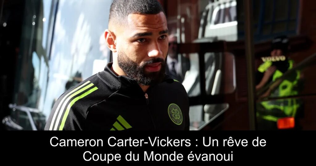 Cameron Carter-Vickers : Un rêve de Coupe du Monde évanoui