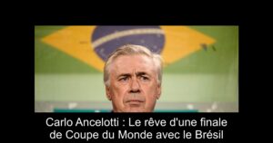 Carlo Ancelotti : Le rêve d'une finale de Coupe du Monde avec le Brésil