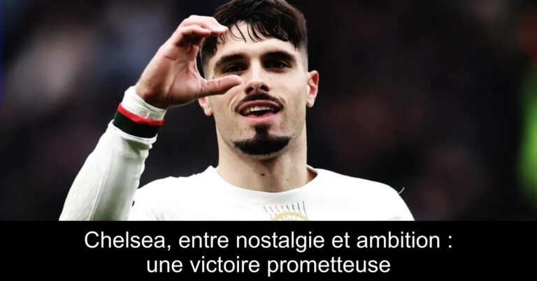 Chelsea, entre nostalgie et ambition : une victoire prometteuse
