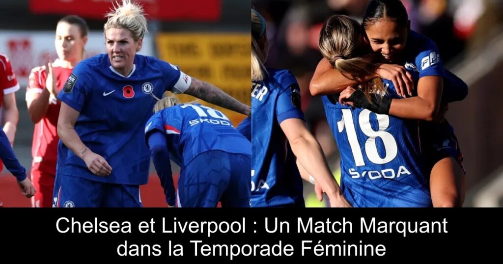 Chelsea et Liverpool : Un Match Marquant dans la Temporade Féminine