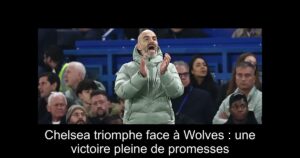 Chelsea triomphe face à Wolves : une victoire pleine de promesses