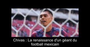 Chivas : La renaissance d&rsquo;un géant du football mexicain