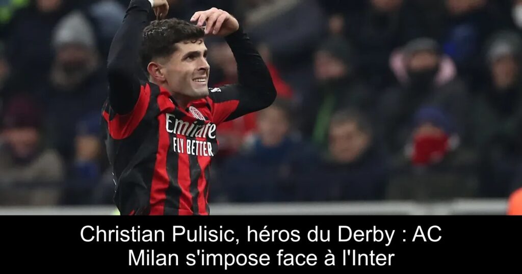 Christian Pulisic, héros du Derby : AC Milan s'impose face à l'Inter