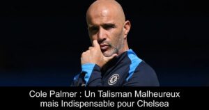 Cole Palmer : Un Talisman Malheureux mais Indispensable pour Chelsea