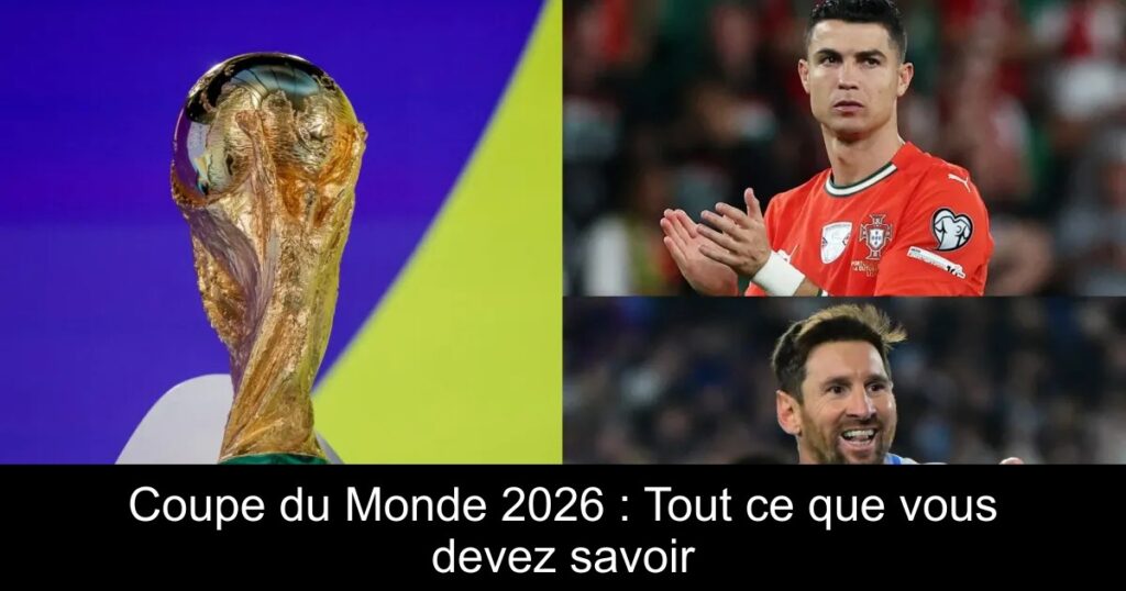 Coupe du Monde 2026 : Tout ce que vous devez savoir