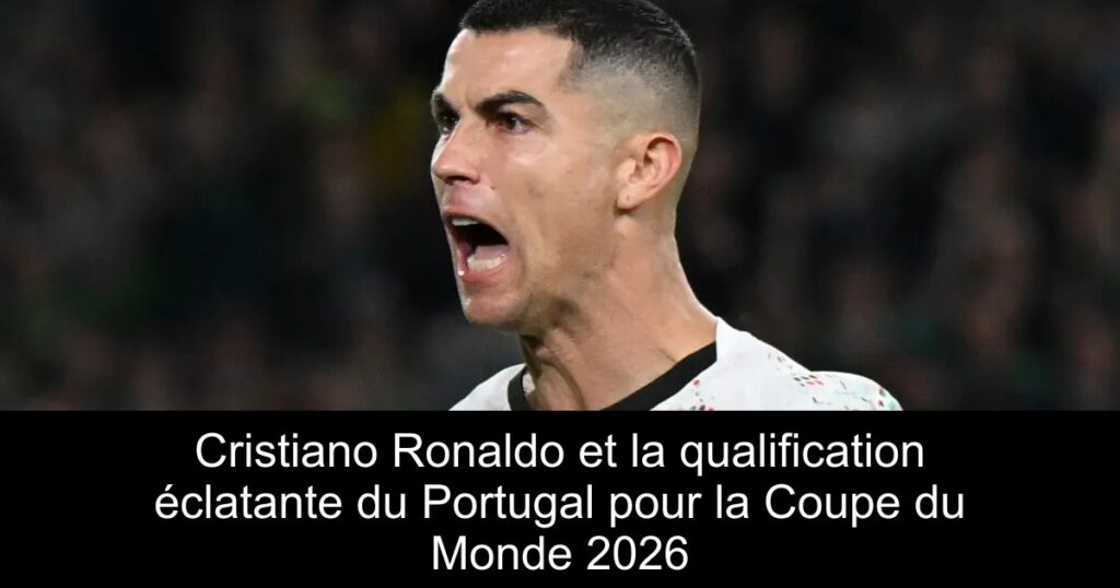 Cristiano Ronaldo et la qualification éclatante du Portugal pour la Coupe du Monde 2026