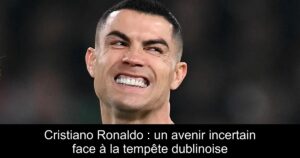 Cristiano Ronaldo : un avenir incertain face à la tempête dublinoise