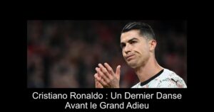 Cristiano Ronaldo : Un Dernier Danse Avant le Grand Adieu