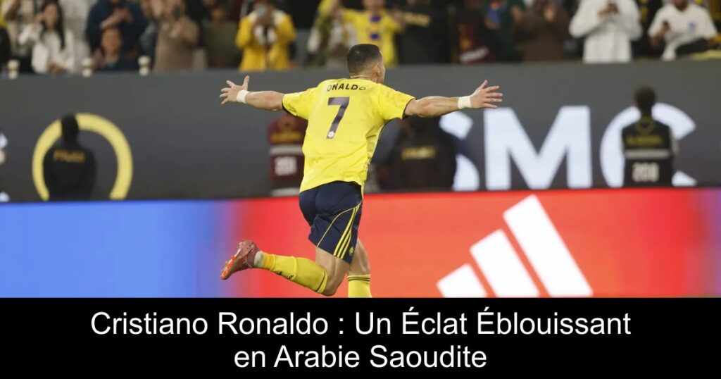 Cristiano Ronaldo : Un Éclat Éblouissant en Arabie Saoudite