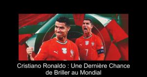 Cristiano Ronaldo : Une Dernière Chance de Briller au Mondial