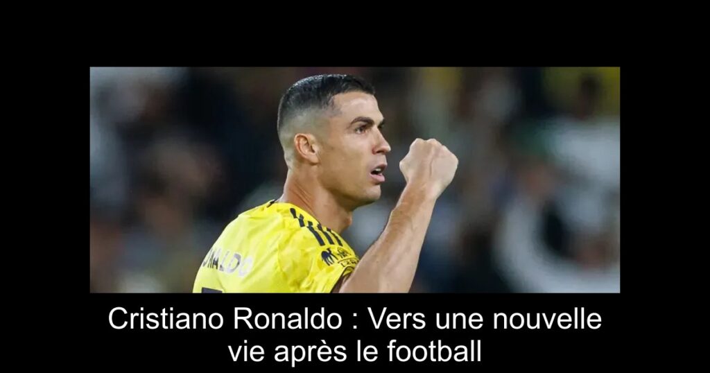 Cristiano Ronaldo : Vers une nouvelle vie après le football
