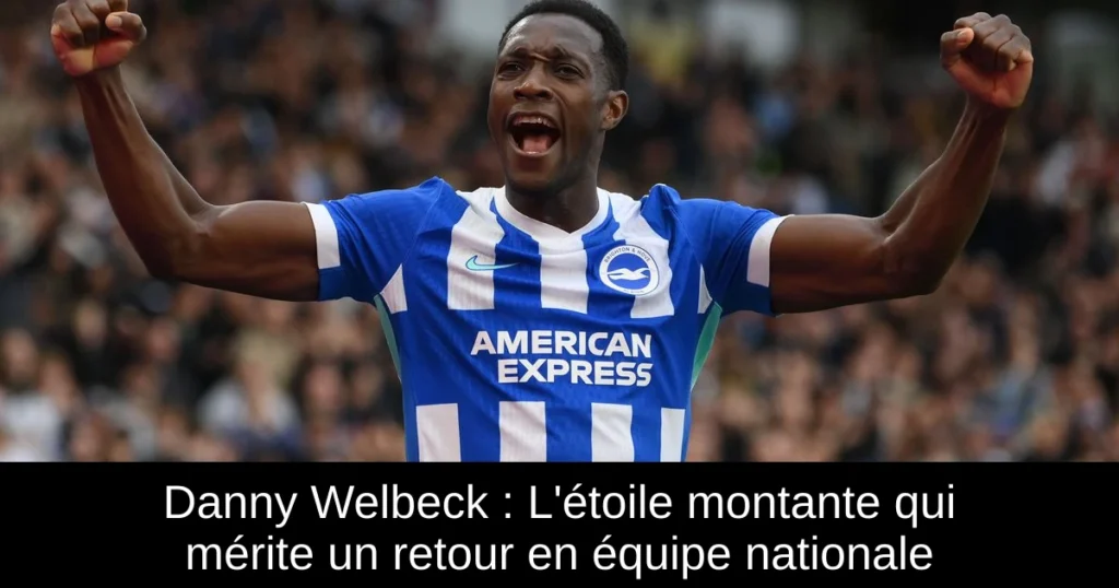 Danny Welbeck : L&rsquo;étoile montante qui mérite un retour en équipe nationale