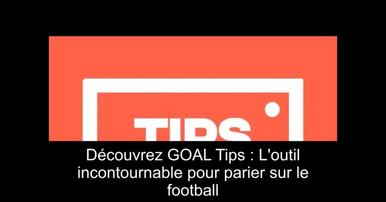 Découvrez GOAL Tips : L'outil incontournable pour parier sur le football