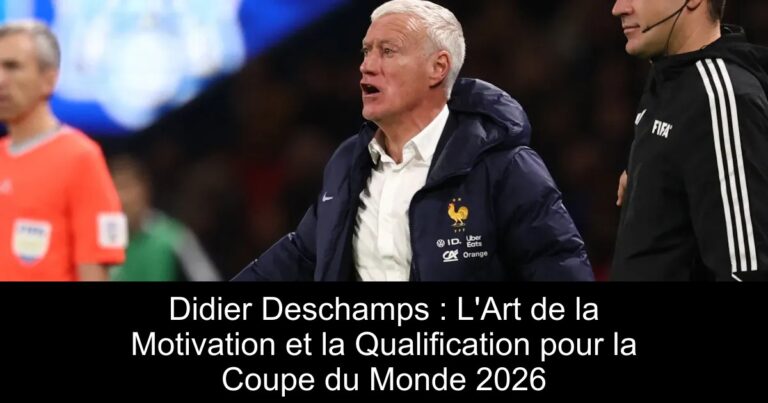 Didier Deschamps : L'Art de la Motivation et la Qualification pour la Coupe du Monde 2026