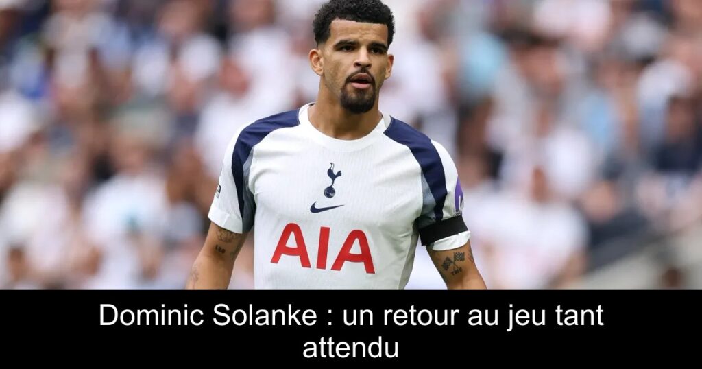Dominic Solanke : un retour au jeu tant attendu