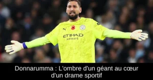 Donnarumma : L&rsquo;ombre d&rsquo;un géant au cœur d&rsquo;un drame sportif